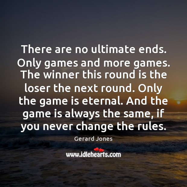 There are no ultimate ends. Only games and more games. The winner Gerard Jones Picture Quote