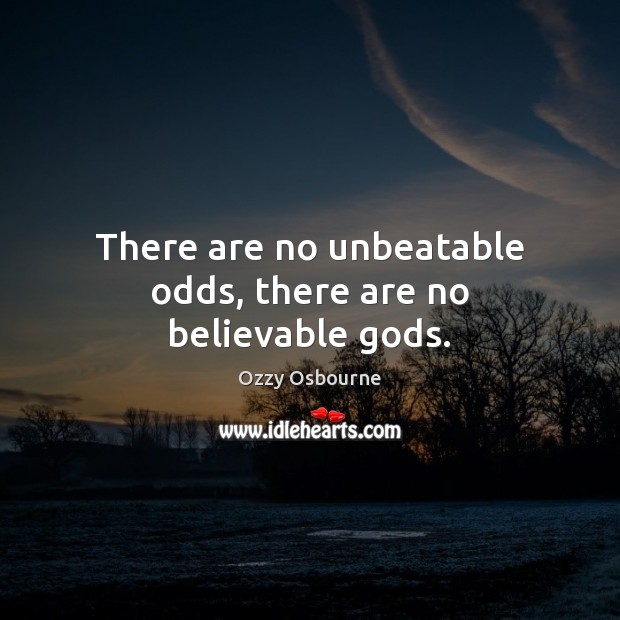 There are no unbeatable odds, there are no believable Gods. Ozzy Osbourne Picture Quote