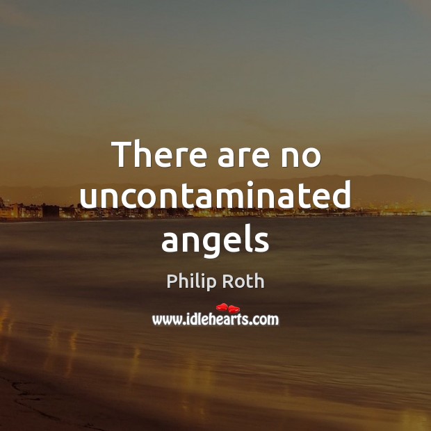There are no uncontaminated angels Philip Roth Picture Quote