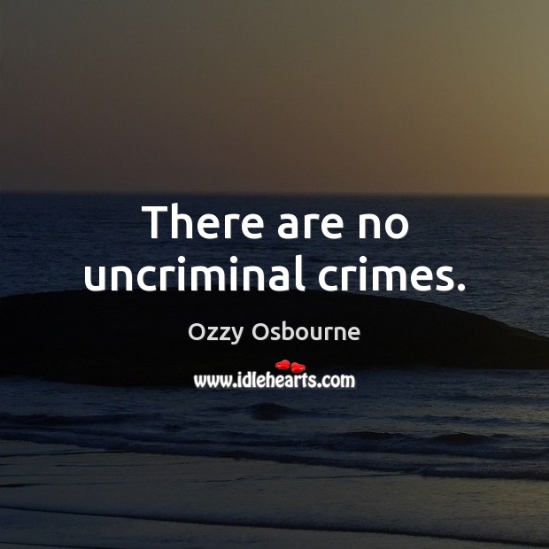 There are no uncriminal crimes. Ozzy Osbourne Picture Quote