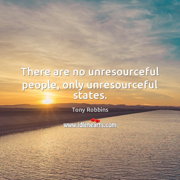 There are no unresourceful people, only unresourceful states. Image