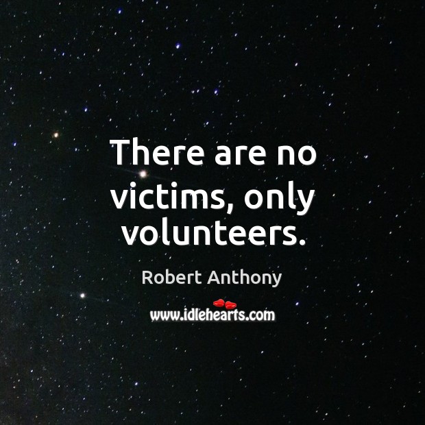 There are no victims, only volunteers. Image