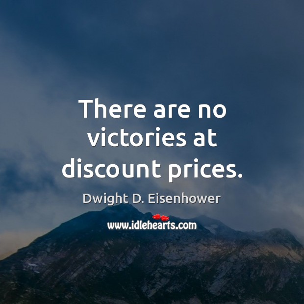 There are no victories at discount prices. Dwight D. Eisenhower Picture Quote