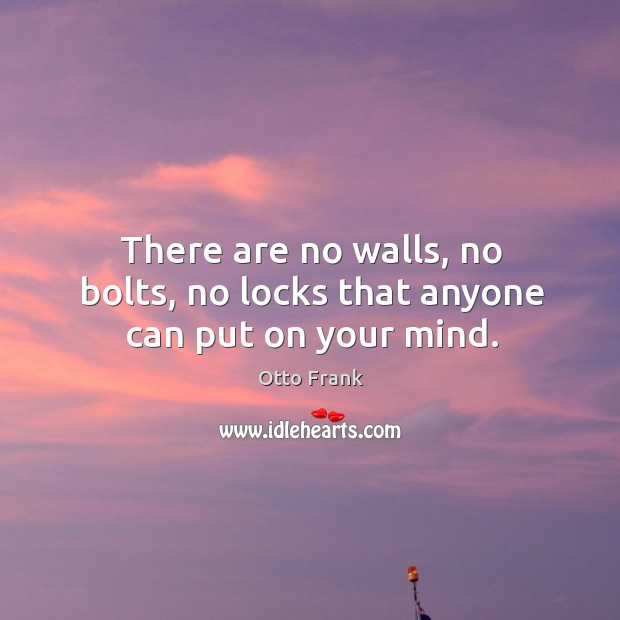 There are no walls, no bolts, no locks that anyone can put on your mind. Otto Frank Picture Quote