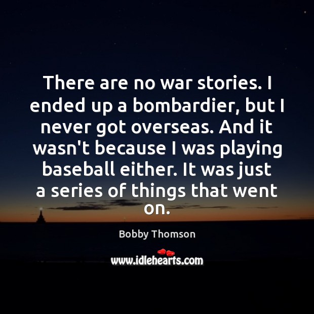 There are no war stories. I ended up a bombardier, but I Bobby Thomson Picture Quote