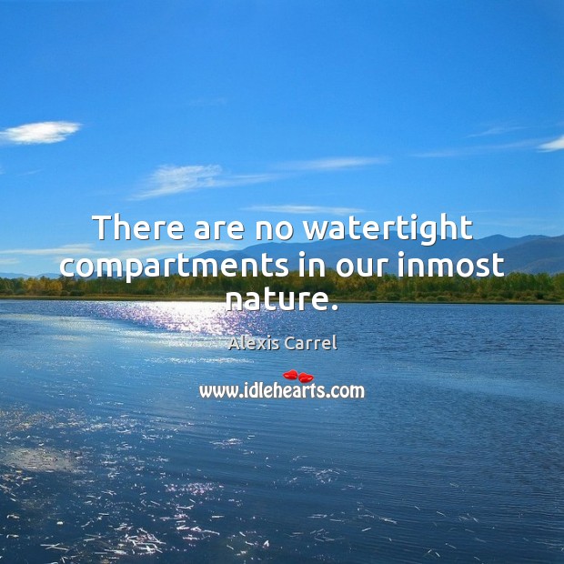 There are no watertight compartments in our inmost nature. Alexis Carrel Picture Quote