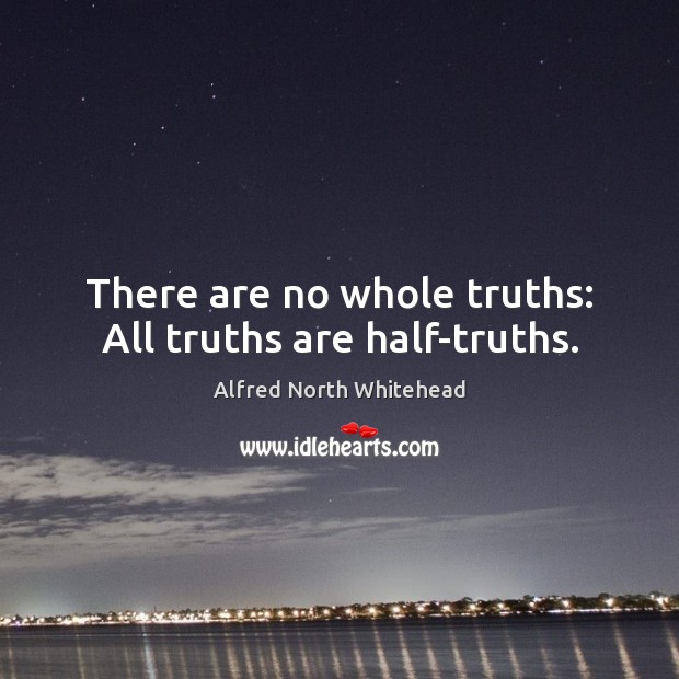There are no whole truths: All truths are half-truths. Alfred North Whitehead Picture Quote