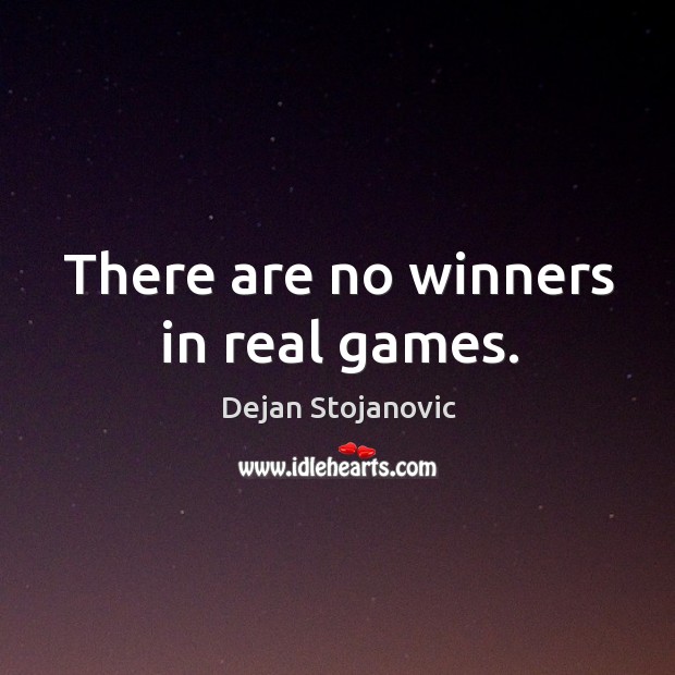 There are no winners in real games. Dejan Stojanovic Picture Quote