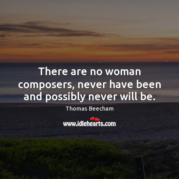 There are no woman composers, never have been and possibly never will be. Image