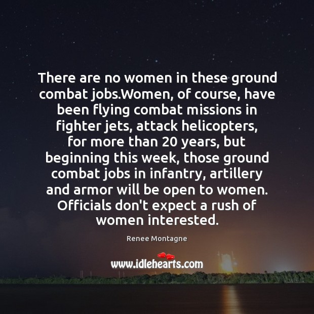 There are no women in these ground combat jobs.Women, of course, Renee Montagne Picture Quote
