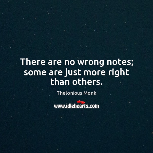 There are no wrong notes; some are just more right than others. Thelonious Monk Picture Quote