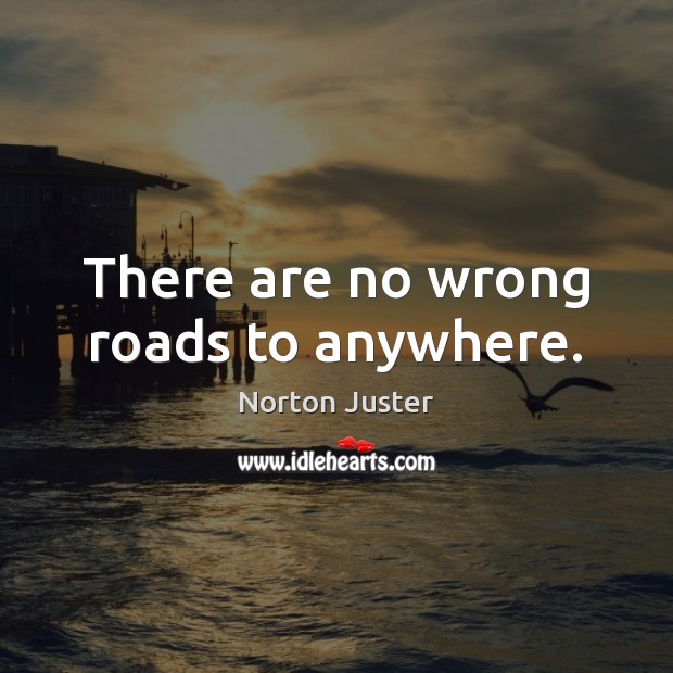 There are no wrong roads to anywhere. Norton Juster Picture Quote