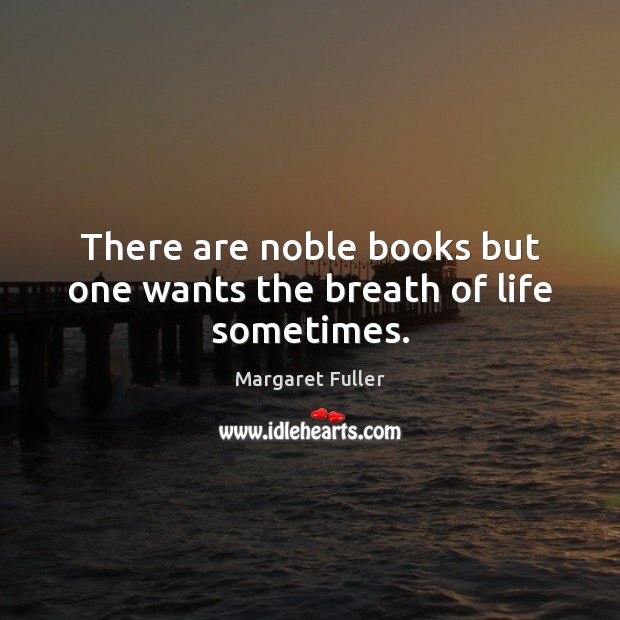 There are noble books but one wants the breath of life sometimes. Margaret Fuller Picture Quote