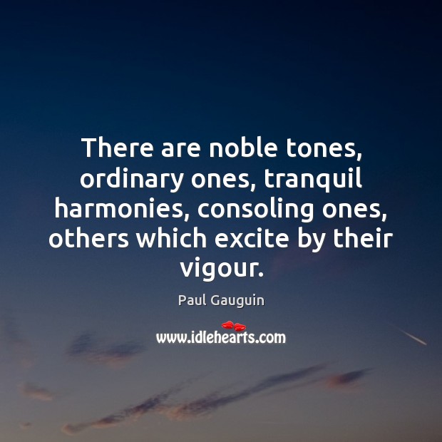 There are noble tones, ordinary ones, tranquil harmonies, consoling ones, others which Paul Gauguin Picture Quote