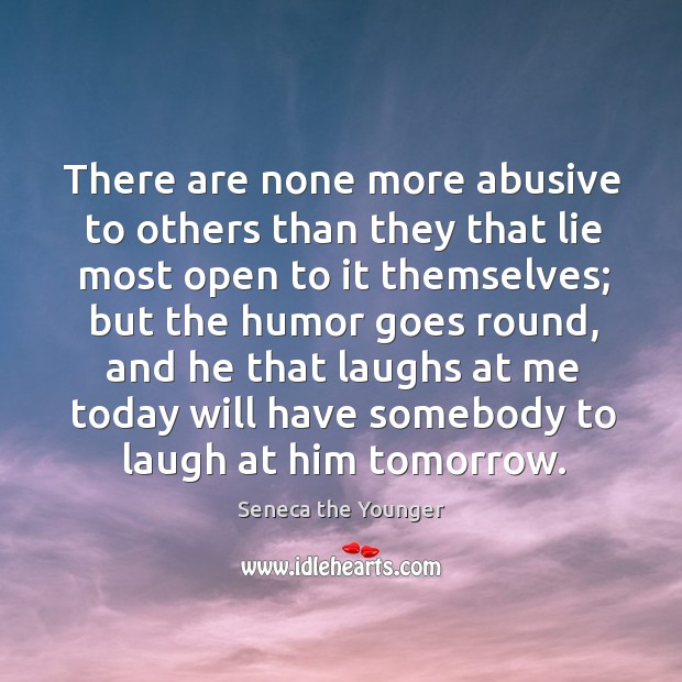There are none more abusive to others than they that lie most open to it themselves; Seneca the Younger Picture Quote
