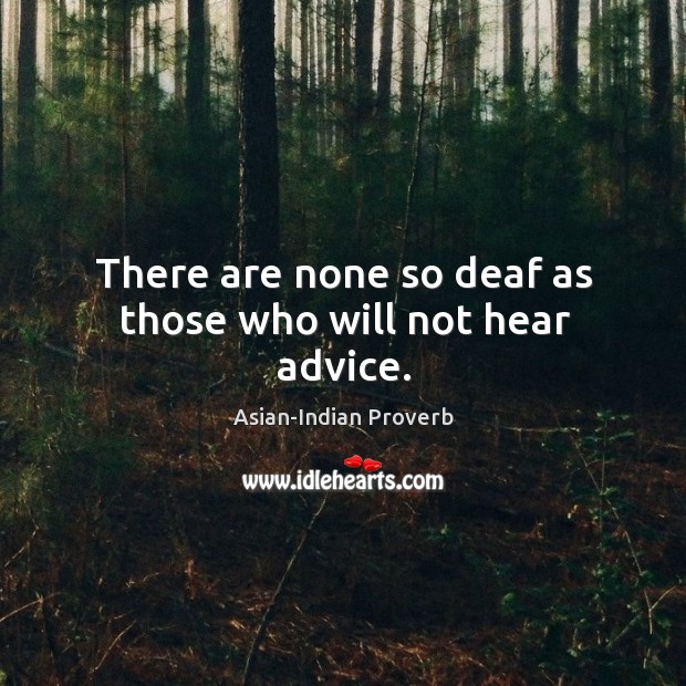 There are none so deaf as those who will not hear advice. Image