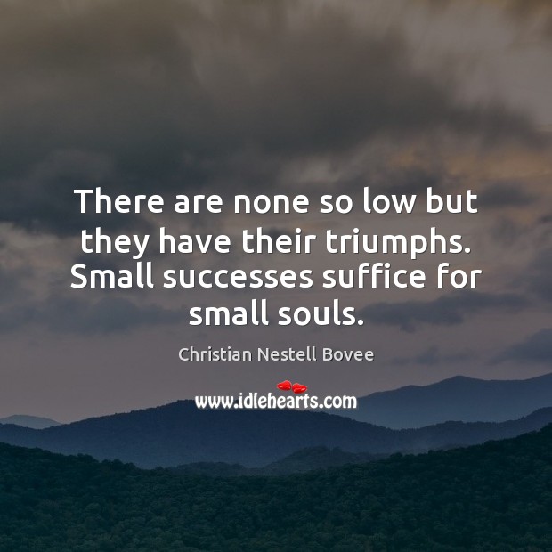 There are none so low but they have their triumphs. Small successes Image