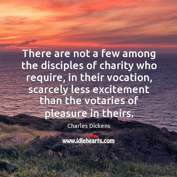 There are not a few among the disciples of charity who require, in their vocation, scarcely Charles Dickens Picture Quote