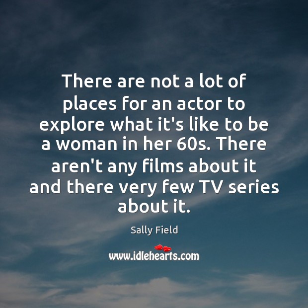 There are not a lot of places for an actor to explore Sally Field Picture Quote