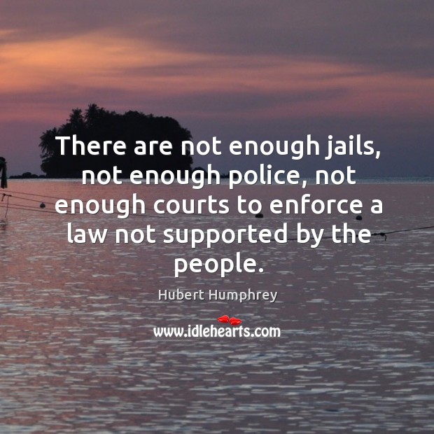 There are not enough jails, not enough police, not enough courts to enforce a law not supported by the people. Image
