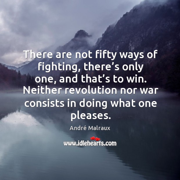 There are not fifty ways of fighting, there’s only one, and that’s to win. André Malraux Picture Quote