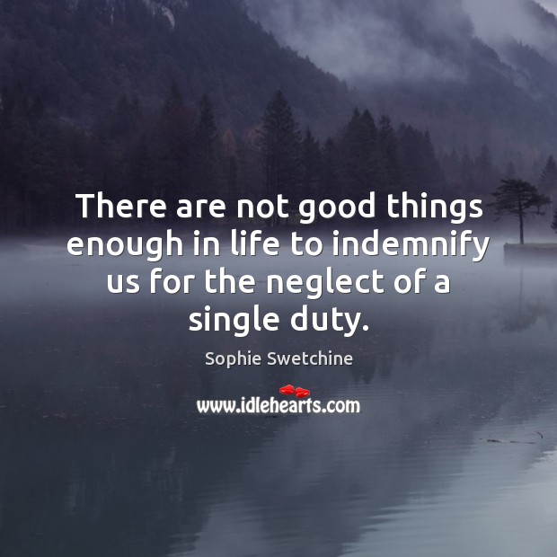 There are not good things enough in life to indemnify us for the neglect of a single duty. Image