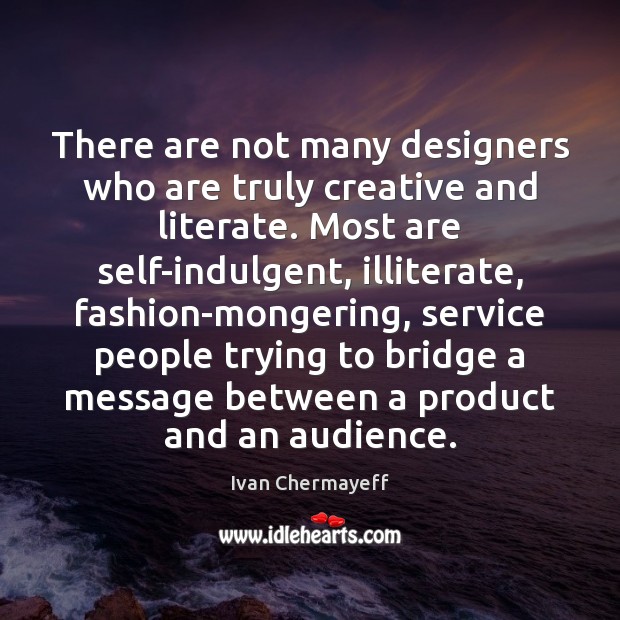 There are not many designers who are truly creative and literate. Most Image