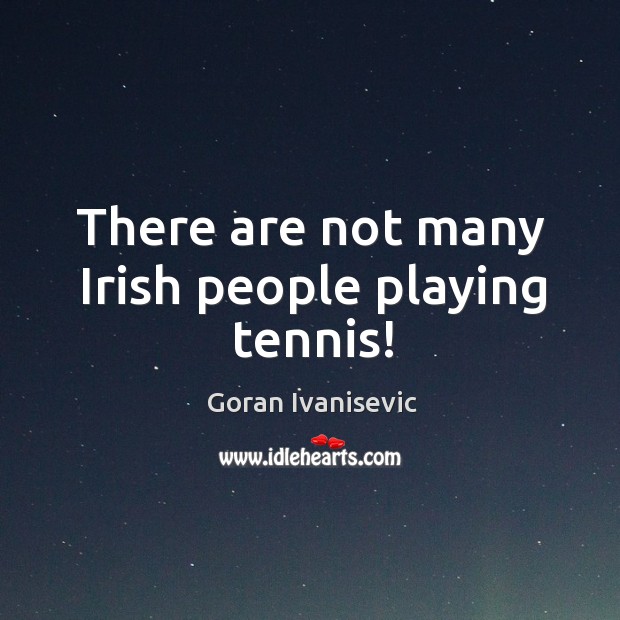There are not many irish people playing tennis! Goran Ivanisevic Picture Quote
