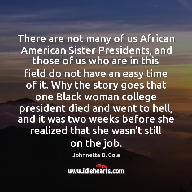 There are not many of us African American Sister Presidents, and those Johnnetta B. Cole Picture Quote