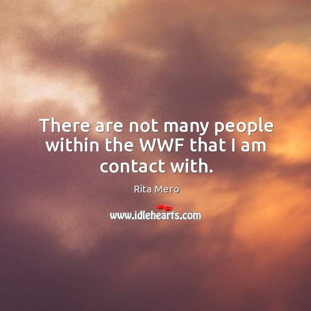 There are not many people within the wwf that I am contact with. Rita Mero Picture Quote