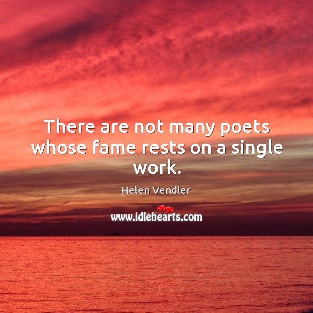 There are not many poets whose fame rests on a single work. Helen Vendler Picture Quote