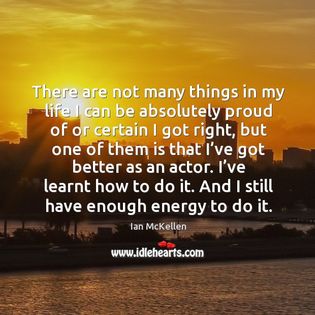 There are not many things in my life I can be absolutely proud of or certain I got right Ian McKellen Picture Quote