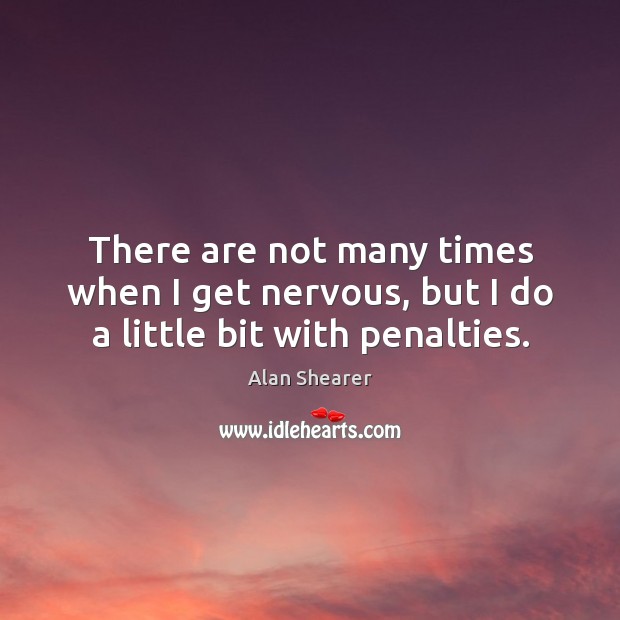 There are not many times when I get nervous, but I do a little bit with penalties. Alan Shearer Picture Quote