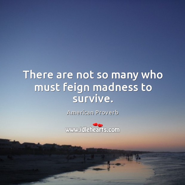 There are not so many who must feign madness to survive. Image