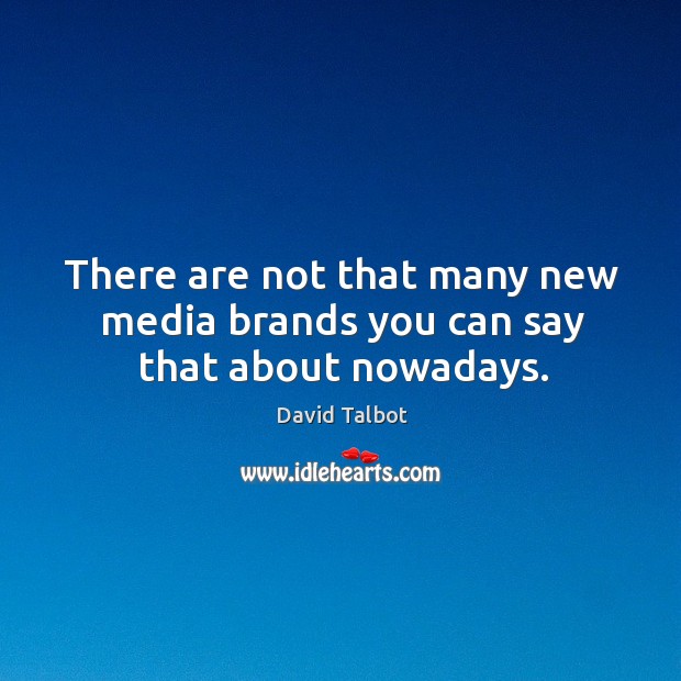 There are not that many new media brands you can say that about nowadays. David Talbot Picture Quote