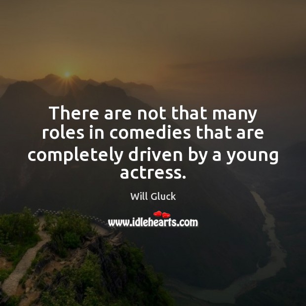 There are not that many roles in comedies that are completely driven by a young actress. Will Gluck Picture Quote