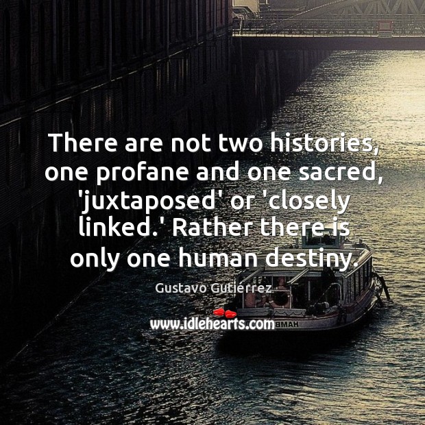 There are not two histories, one profane and one sacred, ‘juxtaposed’ or Gustavo Gutiérrez Picture Quote