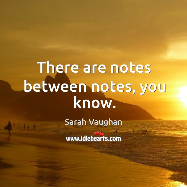 There are notes between notes, you know. Sarah Vaughan Picture Quote