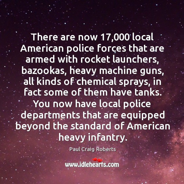 There are now 17,000 local American police forces that are armed with rocket Paul Craig Roberts Picture Quote