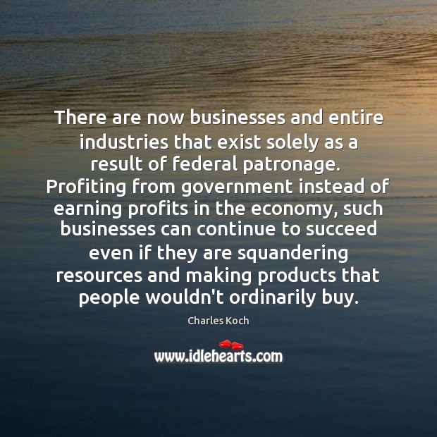 There are now businesses and entire industries that exist solely as a Charles Koch Picture Quote