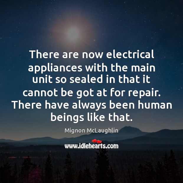 There are now electrical appliances with the main unit so sealed in Mignon McLaughlin Picture Quote