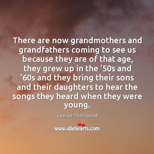 There are now grandmothers and grandfathers coming to see us because they are Image