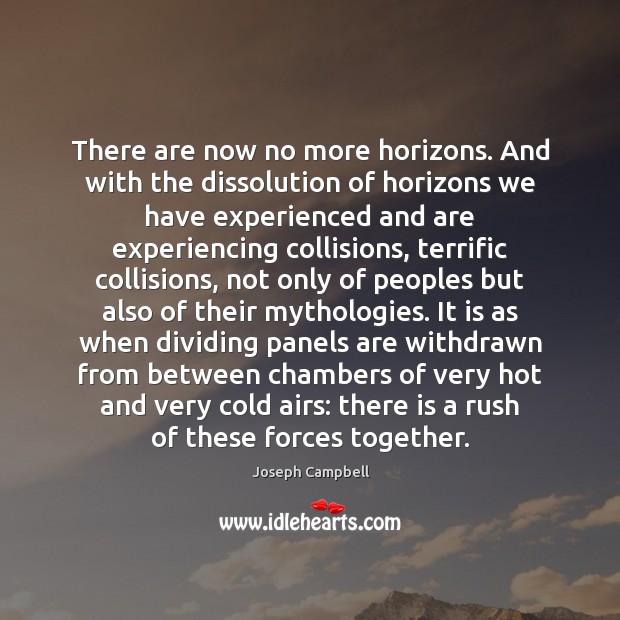 There are now no more horizons. And with the dissolution of horizons Joseph Campbell Picture Quote