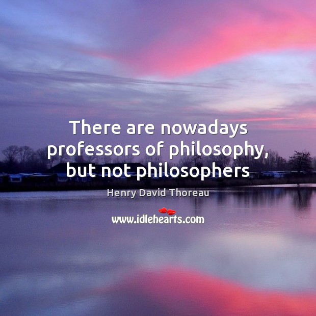There are nowadays professors of philosophy, but not philosophers Henry David Thoreau Picture Quote