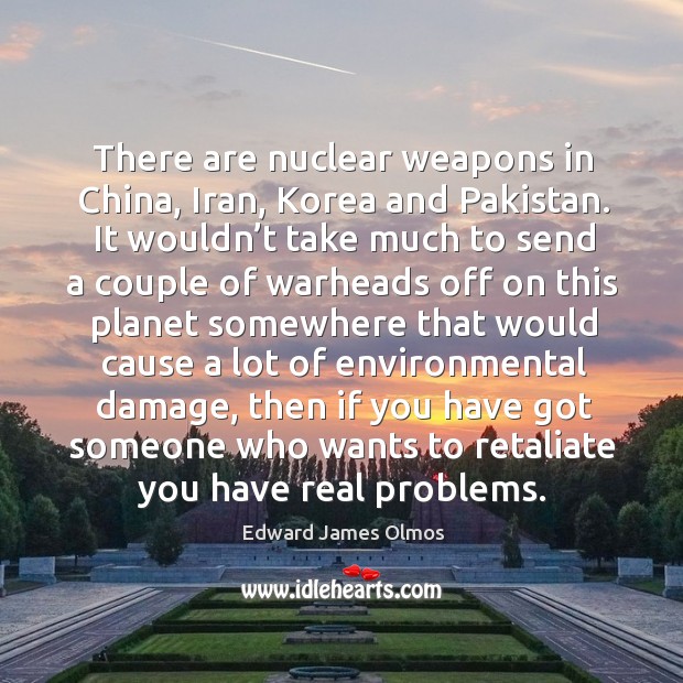 There are nuclear weapons in china, iran, korea and pakistan. Edward James Olmos Picture Quote