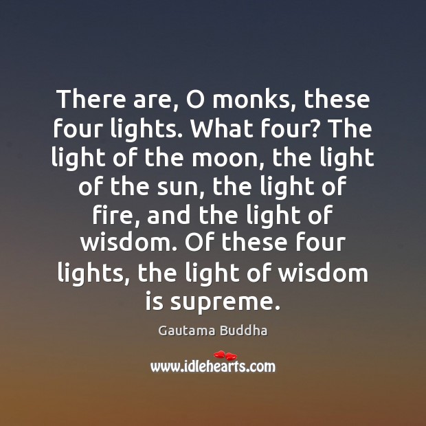 There are, O monks, these four lights. What four? The light of Gautama Buddha Picture Quote