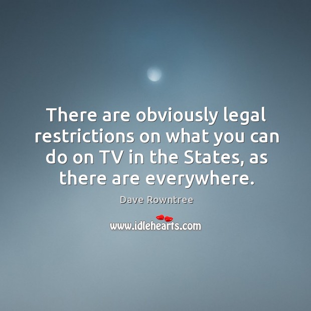 There are obviously legal restrictions on what you can do on tv in the states, as there are everywhere. Dave Rowntree Picture Quote