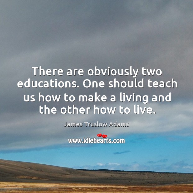 There are obviously two educations. One should teach us how to make a living and the other how to live. James Truslow Adams Picture Quote