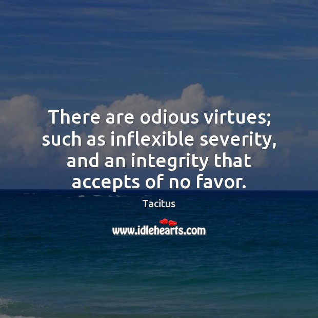 There are odious virtues; such as inflexible severity, and an integrity that Tacitus Picture Quote