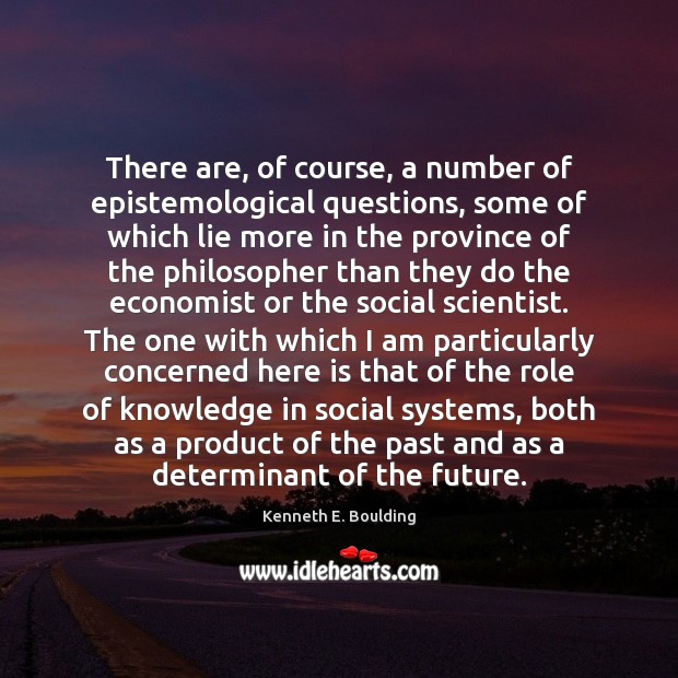 There are, of course, a number of epistemological questions, some of which Kenneth E. Boulding Picture Quote